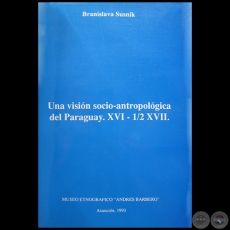 UNA VISIÓN SOCIO-ANTROPOLÓGICA DEL PARAGUAY, XVI - 1/2 XVII - Autora: BRANISLAVA SUSNIK - Año 1993
